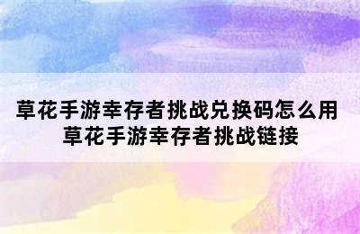 草花手游幸存者挑战兑换码怎么用 草花手游幸存者挑战链接